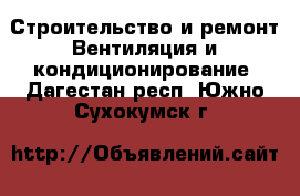 Строительство и ремонт Вентиляция и кондиционирование. Дагестан респ.,Южно-Сухокумск г.